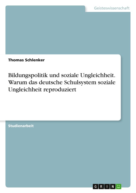 Bildungspolitik und soziale Ungleichheit. Warum das deutsche Schulsystem soziale Ungleichheit reproduziert - Thomas Schlenker