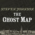 The Ghost Map: The Story of London's Most Terrifying Epidemic--And How It Changed Science, Cities, and the Modern World - Steven Johnson