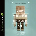 12 Ways Your Phone Is Changing You - Tony Reinke