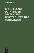 Cover-Bild zum Titel 'Die in Elsaß-Lothringen geltenden Gesetze über das Fuhrwesen' von ''