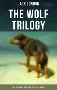 THE WOLF TRILOGY: Call of the Wild, White Fang & The Son of the Wolf - Jack London