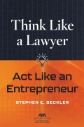 Think Like a Lawyer, Act Like an Entrepreneur - Stephen E. Seckler