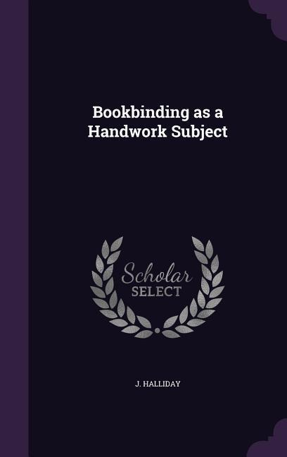 Bookbinding as a Handwork Subject - J. Halliday