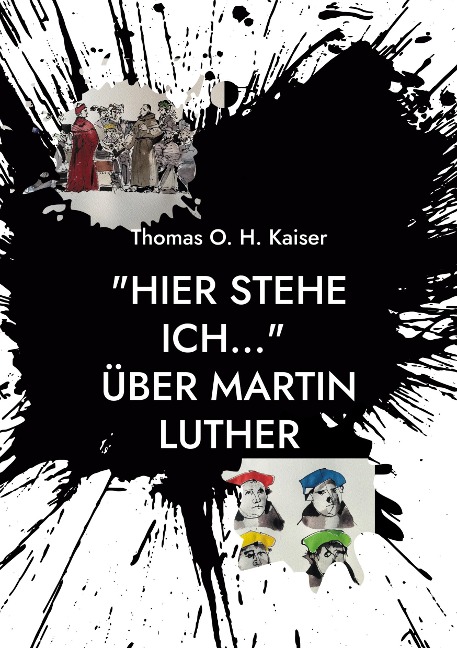 "Hier stehe ich..." Über Martin Luther - Thomas O. H. Kaiser