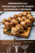 Cover-Bild zum Titel 'PRZEWODNIK DLA POCZ¿TKUJ¿CYCH PO KSI¿¿CE KUCHARSKIEJ Z GRZYBAMI' von 'Albert Nowicki'