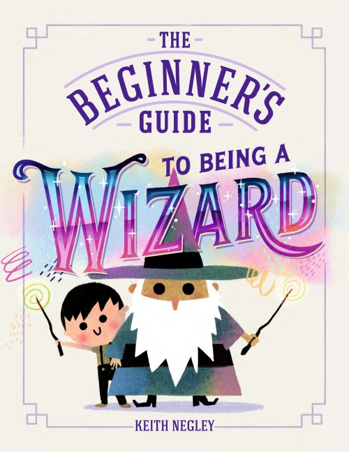 The Beginner's Guide to Being a Wizard - Keith Negley