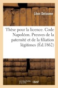 Cover-Bild zum Titel 'Thèse Pour La Licence. Code Napoléon. Preuves de la Paternité Et de la Filiation Légitimes: Code de Procédure. Jugements. Code d'Instruction Criminell' von 'Léon Deloume'