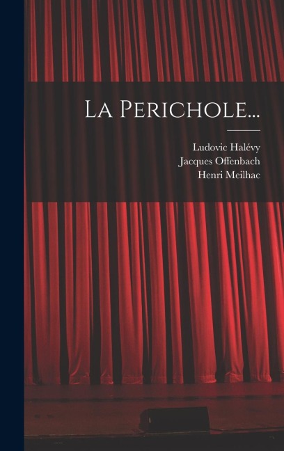 La Perichole... - Jacques Offenbach, Henri Meilhac, Ludovic Halévy