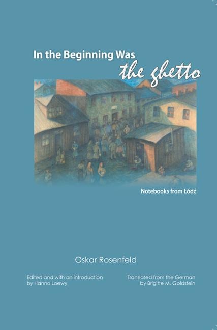 In the Beginning Was the Ghetto: Notebooks from Lodz - Oskar Rosenfeld