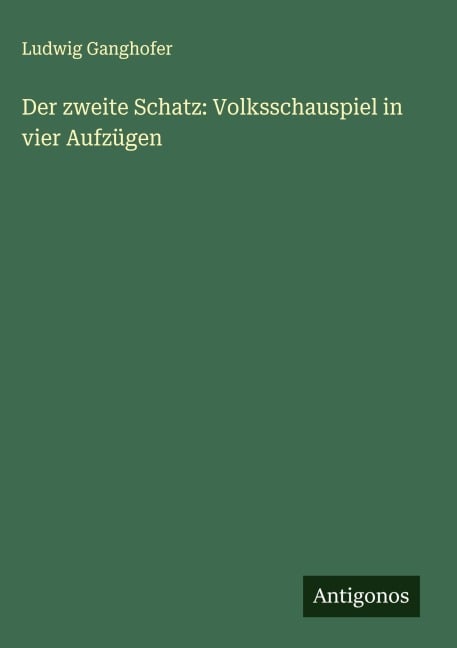 Der zweite Schatz: Volksschauspiel in vier Aufzügen - Ludwig Ganghofer