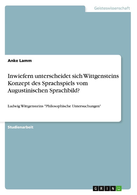 Inwiefern unterscheidet sich Wittgensteins Konzept des Sprachspiels vom Augustinischen Sprachbild? - Anke Lamm