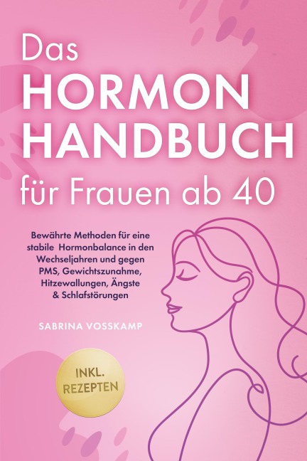 Das Hormon Handbuch für Frauen ab 40: Bewährte Methoden für eine stabile Hormonbalance in den Wechseljahren und gegen PMS, Gewichtszunahme, Hitzewallungen, Ängste & Schlafstörungen - inkl. Rezepten - Sabrina Vosskamp