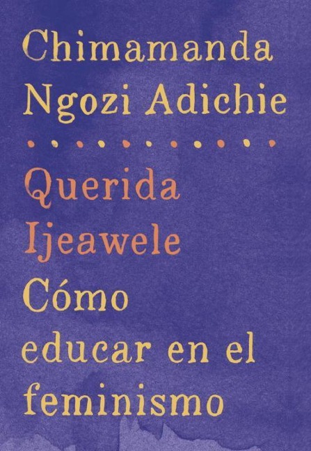 Querida Ijeawele: Cómo Educar En El Feminismo / Dear Ijeawele: A Feminist Manifesto - Chimamanda Ngozi Adichie