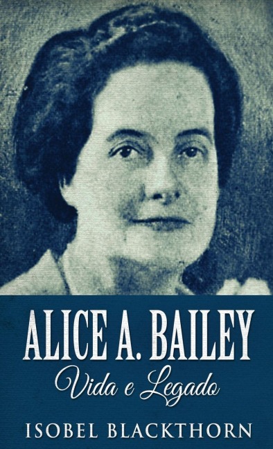 Alice A. Bailey, Vida e Legado - Isobel Blackthorn