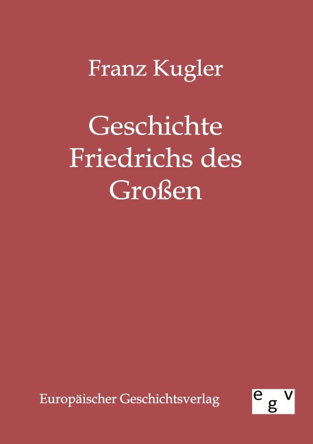 Geschichte Friedrichs des Großen - Franz Kugler