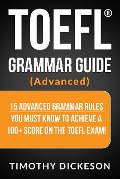 Cover-Bild zum Titel 'TOEFL Grammar Guide (Advanced) - 15 Advanced Grammar Rules You Must Know To Achieve A 100+ Score On The TOEFL Exam!' von 'Timothy Dickeson'