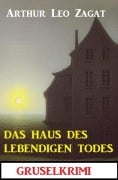 Cover-Bild zum Titel 'Das Haus des lebendigen Todes: Gruselkrimi' von 'Arthur Leo Zagat'