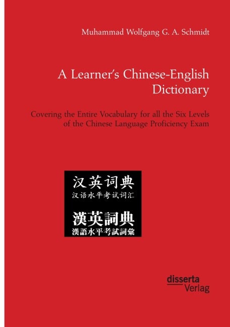 A Learner's Chinese-English Dictionary. Covering the Entire Vocabulary for all the Six Levels of the Chinese Language Proficiency Exam - Muhammad Wolfgang G. A. Schmidt