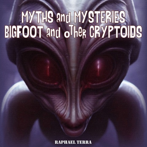 Myths and Mysteries: Bigfoot and Other Cryptoids - Raphael Terra