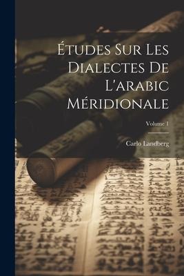 Études Sur Les Dialectes De L'arabic Méridionale; Volume 1 - Carlo Landberg