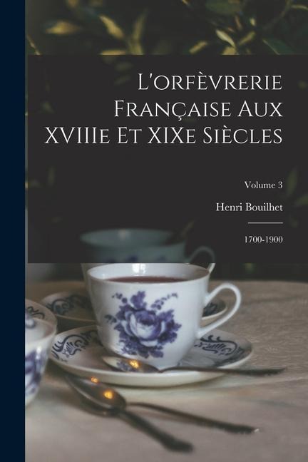 L'orfèvrerie française aux XVIIIe et XIXe siècles: 1700-1900; Volume 3 - Henri Bouilhet
