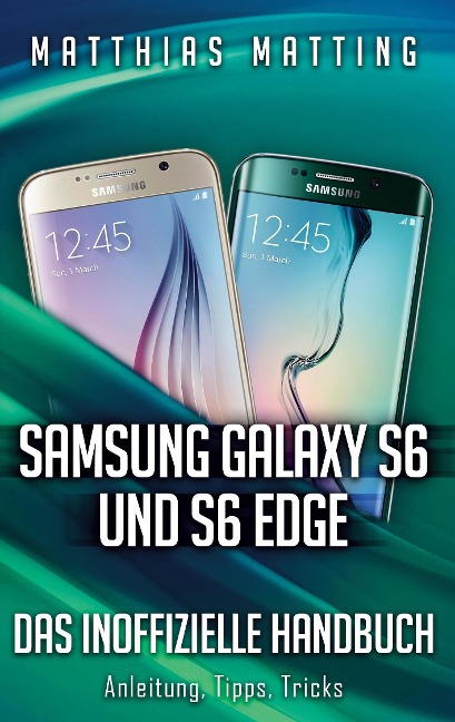 Samsung Galaxy S6 und S6 Edge - das inoffizielle Handbuch. Anleitung, Tipps, Tricks - Matthias Matting