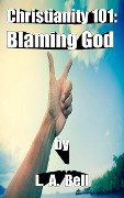 Blaming God (Christianity 101) - Lee Bell, L. A. Bell
