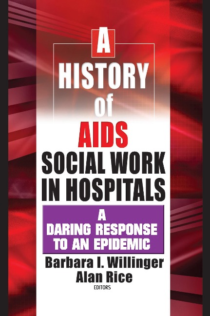 A History of AIDS Social Work in Hospitals - Barbara I Willinger, Alan Rice