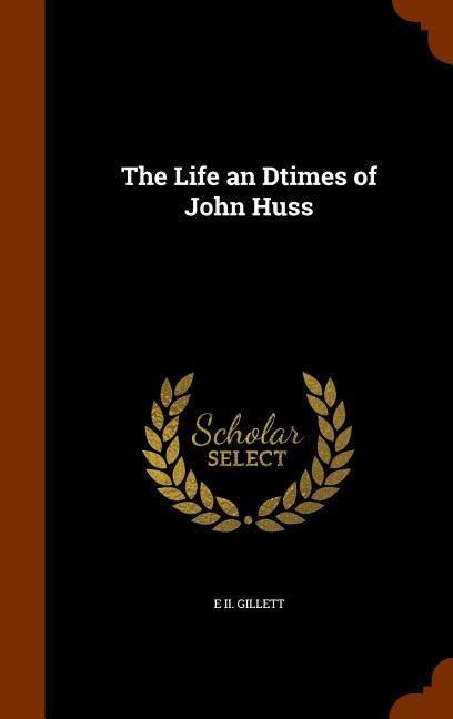 The Life an Dtimes of John Huss - E Ii Gillett