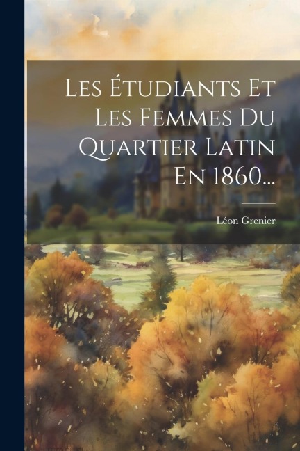 Les Étudiants Et Les Femmes Du Quartier Latin En 1860... - Léon Grenier