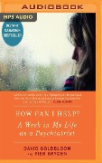 How Can I Help?: A Week in My Life as a Psychiatrist - David Goldbloom, Pier Bryden