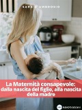 La Maternità consapevole: dalla nascita del figlio, alla nascita della madre - Sara D'Ambrosio