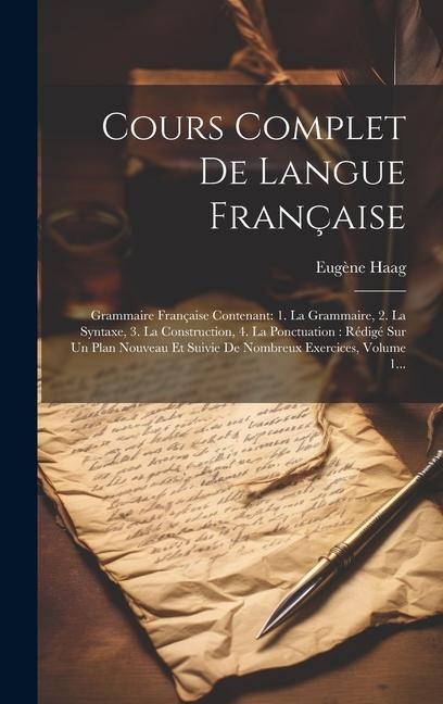 Cours Complet De Langue Française: Grammaire Française Contenant: 1. La Grammaire, 2. La Syntaxe, 3. La Construction, 4. La Ponctuation: Rédigé Sur Un - Eugène Haag