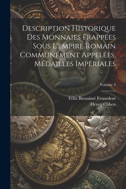 Description Historique Des Monnaies Frappées Sous L'empire Romain Communément Appelées, Médailles Impériales; Volume 4 - Henry Cohen, Félix Bienaimé Feuardent