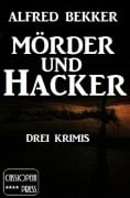 Mörder und Hacker: Drei Krimis - Alfred Bekker