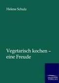 Cover-Bild zum Titel 'Vegetarisch kochen - eine Freude' von 'Helene Schulz'