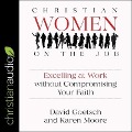 Christian Women on the Job Lib/E: Excelling at Work Without Compromising Your Faith - David Goetsch, Karen Ann Moore