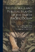 The Fur Seals and Fur-Seal Islands of the North Pacific Ocean; Volume 3 - David Starr Jordan, Leonhard Stejneger