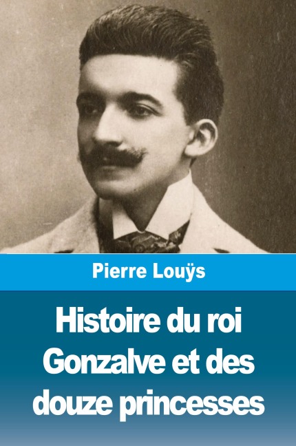 Histoire du roi Gonzalve et des douze princesses - Pierre Louÿs