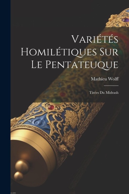 Variétés Homilétiques Sur Le Pentateuque: Tirées Du Midrash - Mathieu Wolff