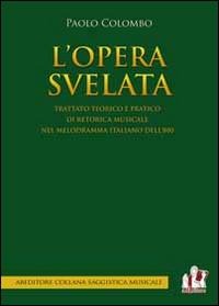 L' opera svelata. Trattato tecnico e pratico di retorica musicale nel melodramma italiano dell'800 - Paolo Colombo