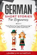 German Short Stories for Beginners Book 1: Over 100 Dialogues and Daily Used Phrases to Learn German in Your Car. Have Fun & Grow Your Vocabulary, with Crazy Effective Language Learning Lessons (German for Adults, #1) - Learn Like a Native