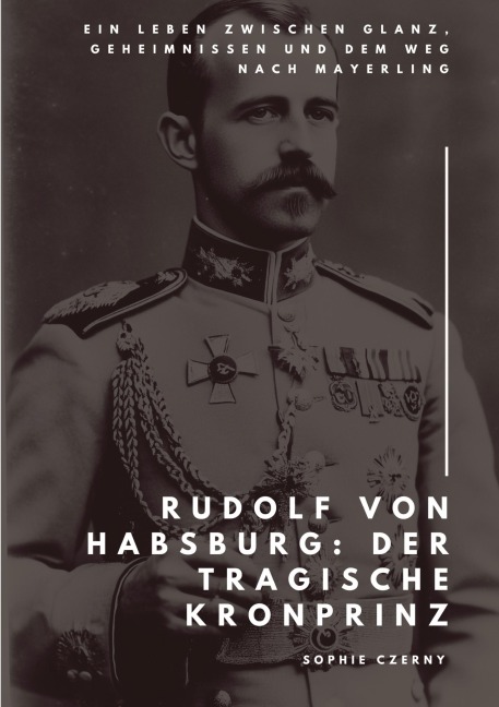 Rudolf von Habsburg: Der tragische Kronprinz - Sophie Czerny