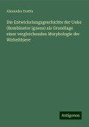 Die Entwickelungsgeschichte der Unke (Bombinator igneus) als Grundlage einer vergleichenden Morphologie der Wirbelthiere - Alexander Goette