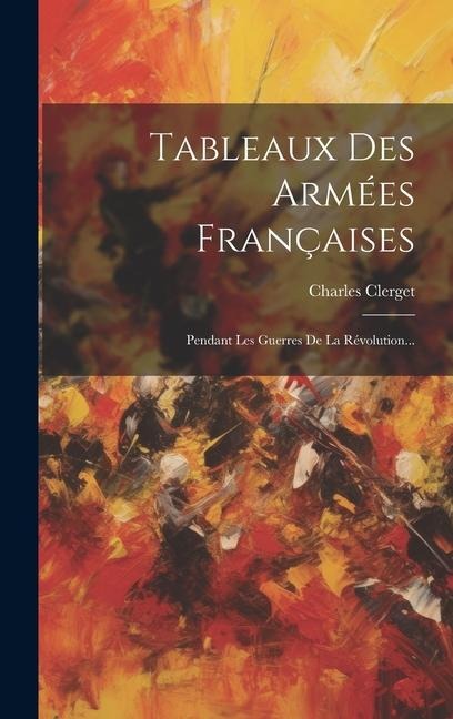 Tableaux Des Armées Françaises: Pendant Les Guerres De La Révolution... - Charles Clerget (Commandant ).