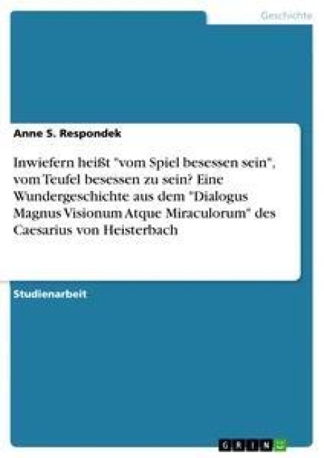 Inwiefern heißt "vom Spiel besessen sein", vom Teufel besessen zu sein? Eine Wundergeschichte aus dem "Dialogus Magnus Visionum Atque Miraculorum" des Caesarius von Heisterbach - Anne S. Respondek