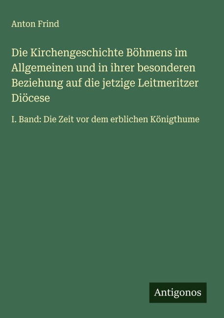 Die Kirchengeschichte Böhmens im Allgemeinen und in ihrer besonderen Beziehung auf die jetzige Leitmeritzer Diöcese - Anton Frind