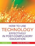 Cover-Bild zum Titel 'How to Use Technology Effectively in Post-Compulsory Education' von 'Alan Clarke'