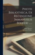 Photii Bibliotheca, Ex Recensione Immanuelis Bekkeri ...... - Immanuel Bekker