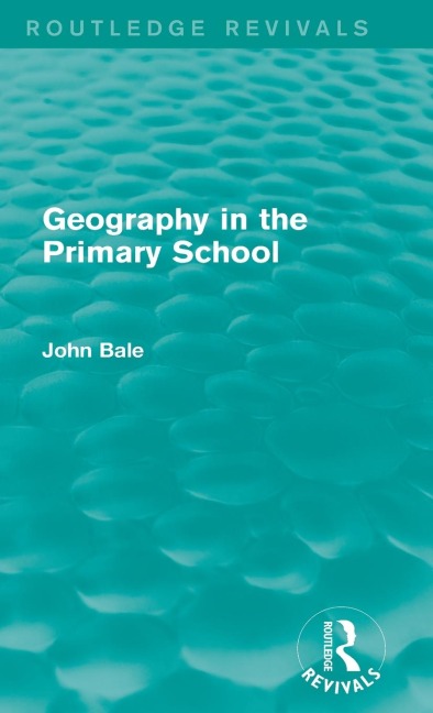 Geography in the Primary School (Routledge Revivals) - John Bale